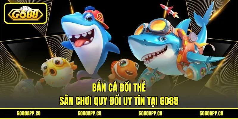 Bắn Cá Đổi Thẻ - Sân Chơi Quy Đổi Uy Tín Tại Go88 1 Bắn Cá Đổi Thẻ – Sân Chơi Quy Đổi Uy Tín Tại Go88