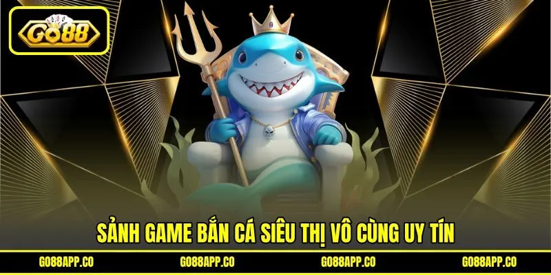 Sảnh game bắn cá siêu thị vô cùng uy tín